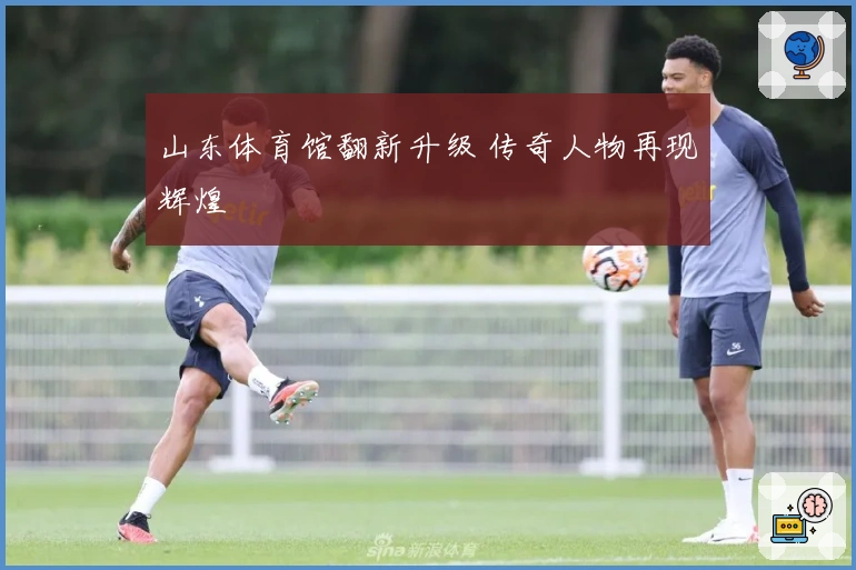 山东体育馆翻新升级 传奇人物再现辉煌