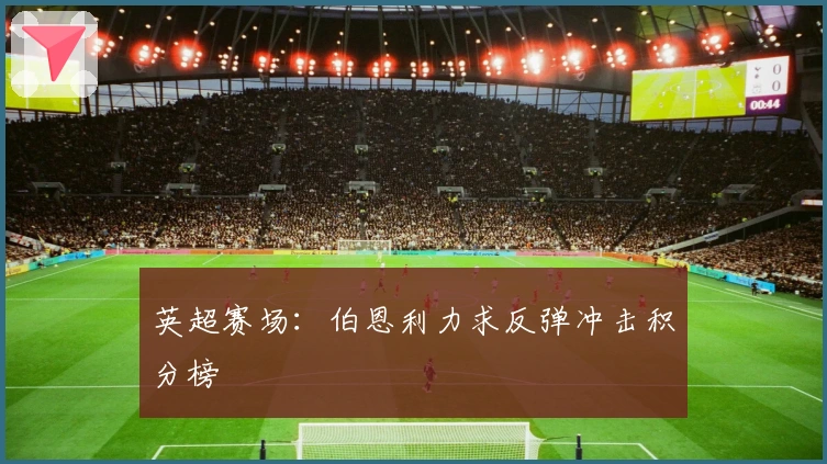 英超赛场:伯恩利力求反弹冲击积分榜