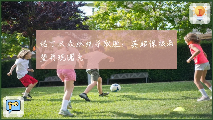 诺丁汉森林绝杀取胜,英超保级希望再现曙光