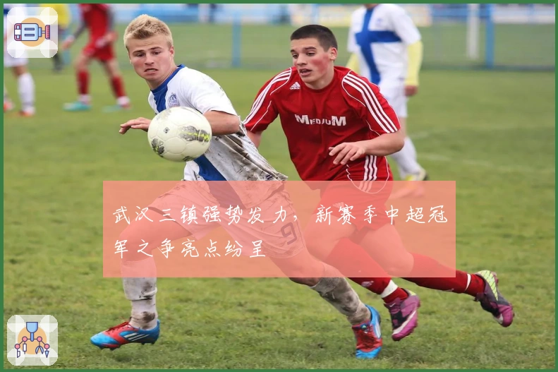 武汉三镇强势发力，新赛季中超冠军之争亮点纷呈