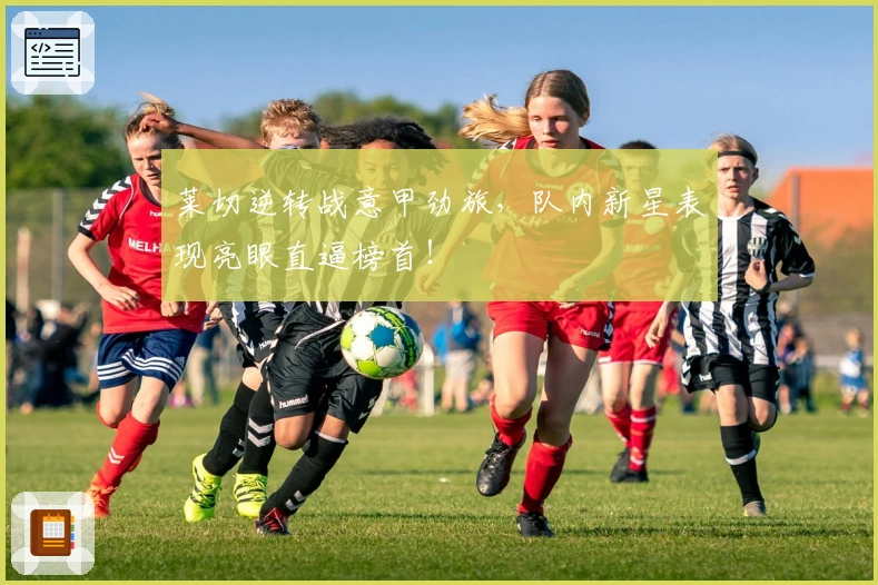 莱切逆转战意甲劲旅,队内新星表现亮眼直逼榜首!