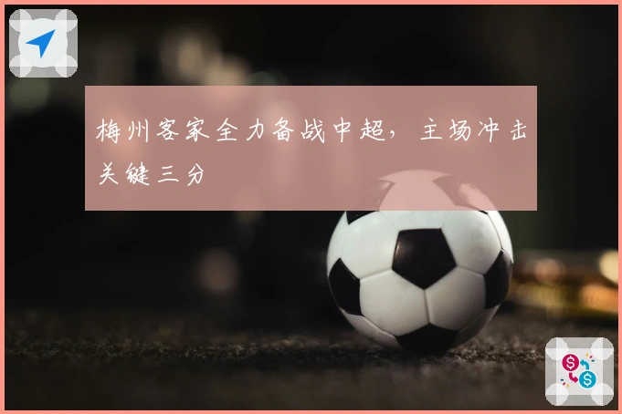 梅州客家全力备战中超，主场冲击关键三分