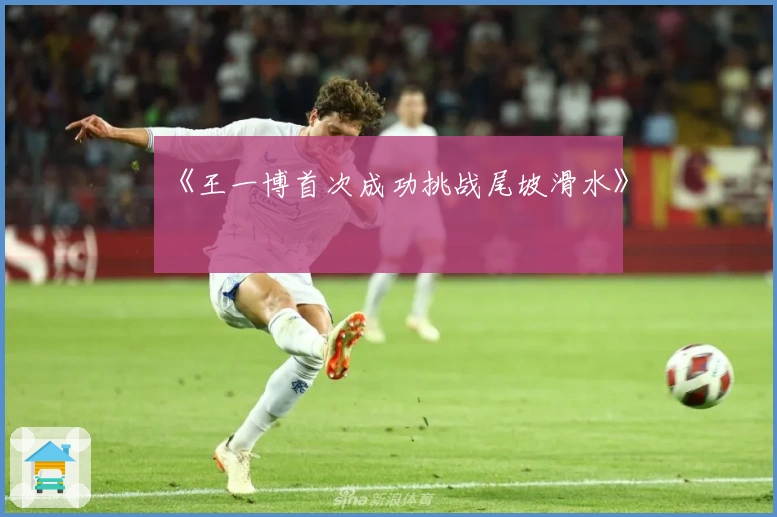 《王一博首次成功挑战尾坡滑水》