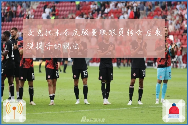 麦克托米奈反驳曼联球员转会后表现提升的说法