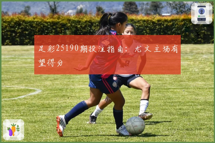 足彩25190期投注指南：尤文主场有望得分
