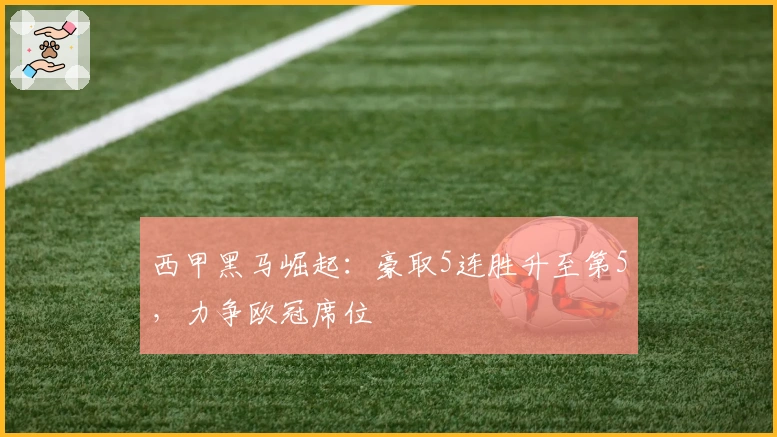 西甲黑马崛起：豪取5连胜升至第5，力争欧冠席位