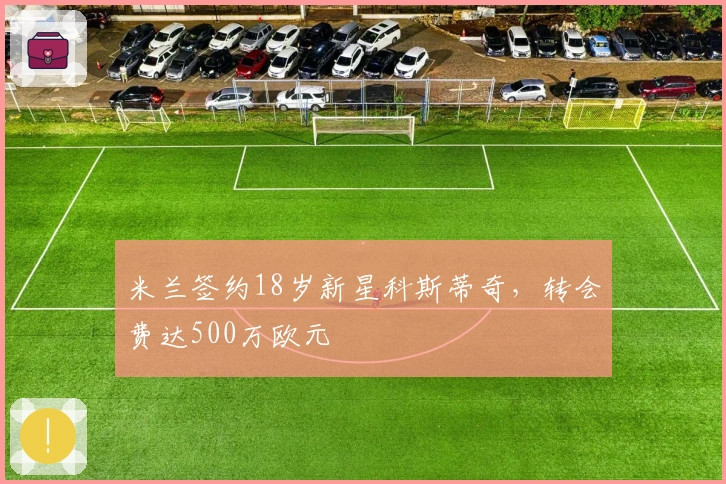 米兰签约18岁新星科斯蒂奇,转会费达500万欧元