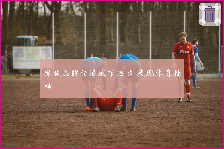 绿佳品牌传递城市活力 展现体育精神