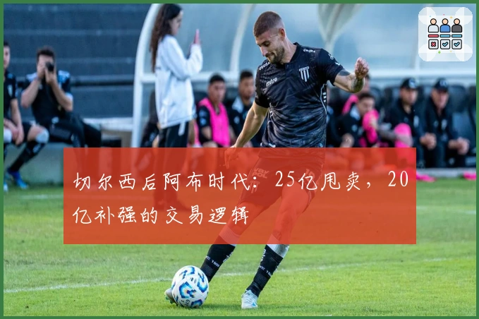 切尔西后阿布时代：25亿甩卖，20亿补强的交易逻辑