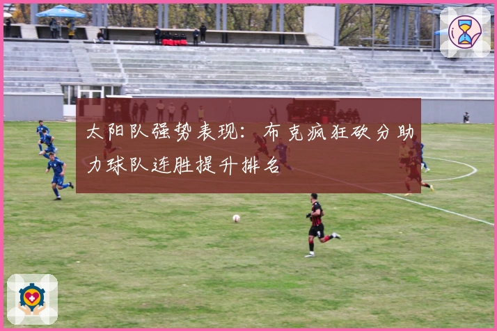 太阳队强势表现：布克疯狂砍分助力球队连胜提升排名